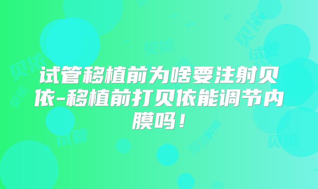 试管移植前为啥要注射贝依-移植前打贝依能调节内膜吗!