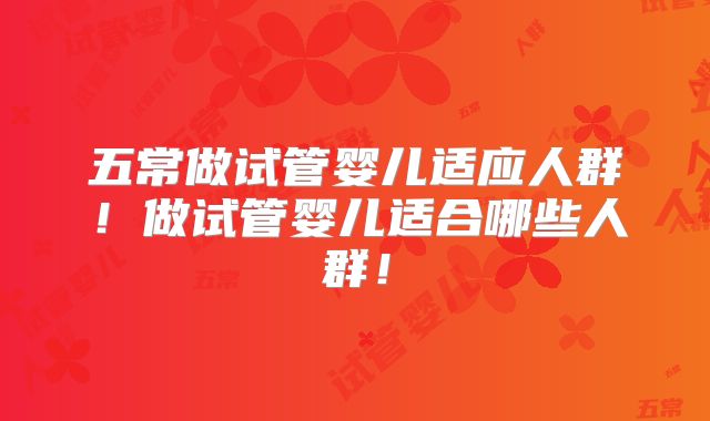 五常做试管婴儿适应人群！做试管婴儿适合哪些人群！