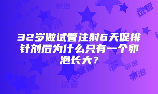 32岁做试管注射6天促排针剂后为什么只有一个卵泡长大？