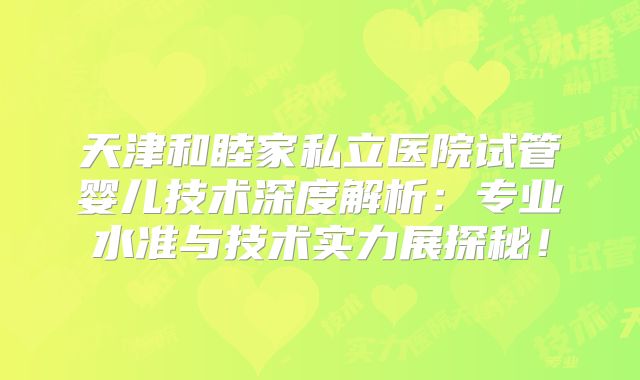 天津和睦家私立医院试管婴儿技术深度解析:专业水准与技术实力展探秘!