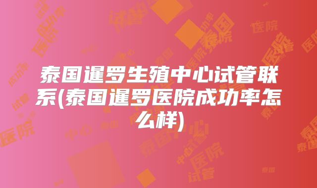 泰国暹罗生殖中心试管联系(泰国暹罗医院成功率怎么样)