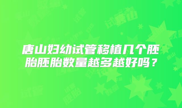 唐山妇幼试管移植几个胚胎胚胎数量越多越好吗？