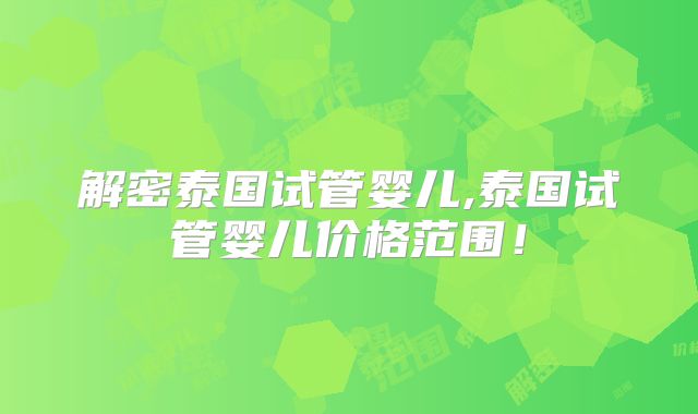 解密泰国试管婴儿,泰国试管婴儿价格范围!