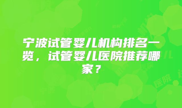 宁波试管婴儿机构排名一览，试管婴儿医院推荐哪家？