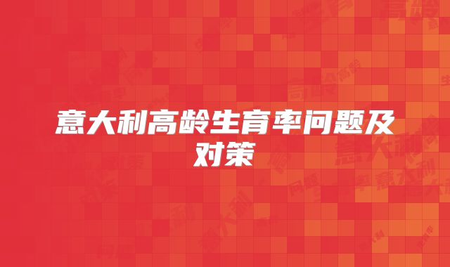 意大利高龄生育率问题及对策