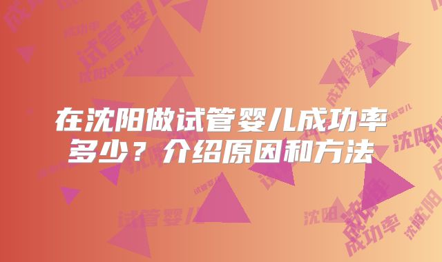 在沈阳做试管婴儿成功率多少？介绍原因和方法