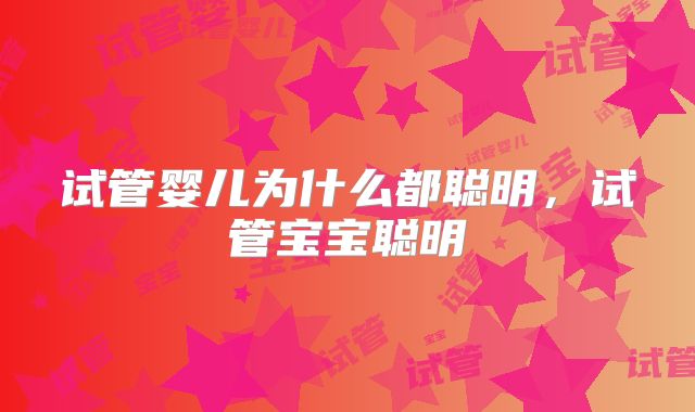 试管婴儿为什么都聪明,试管宝宝聪明