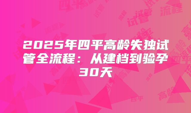 2025年四平高龄失独试管全流程:从建档到验孕30天