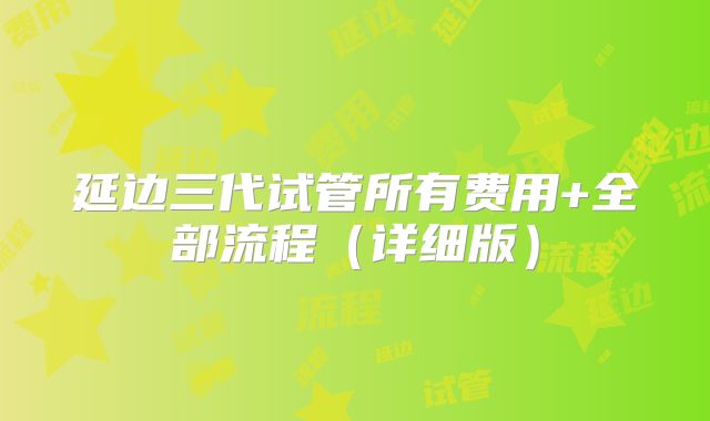延边三代试管所有费用+全部流程（详细版）