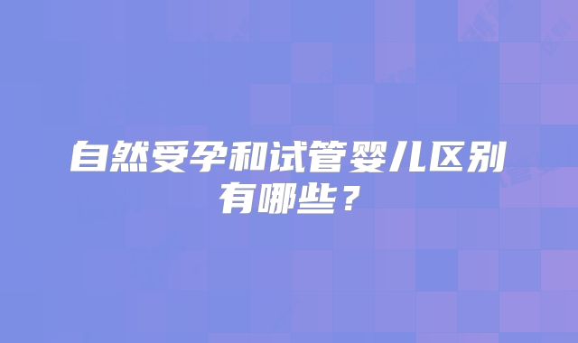 自然受孕和试管婴儿区别有哪些？