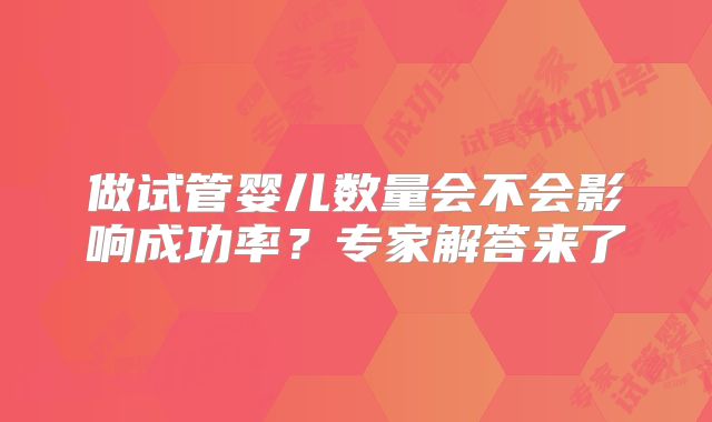 做试管婴儿数量会不会影响成功率？专家解答来了