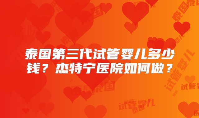 泰国第三代试管婴儿多少钱？杰特宁医院如何做？