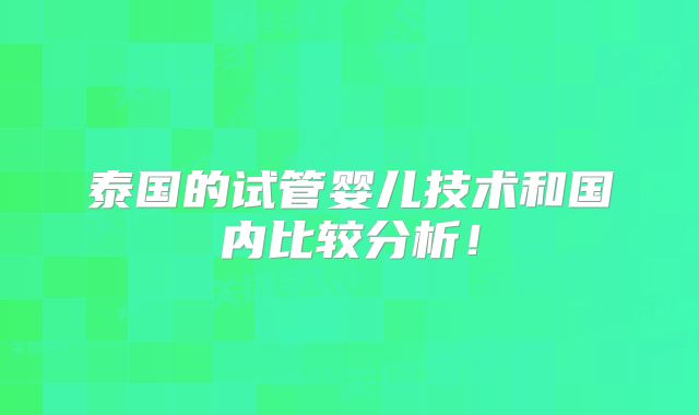 泰国的试管婴儿技术和国内比较分析！