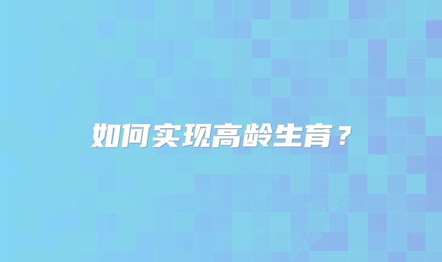 如何实现高龄生育？