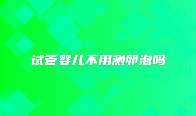 试管婴儿不用测卵泡吗