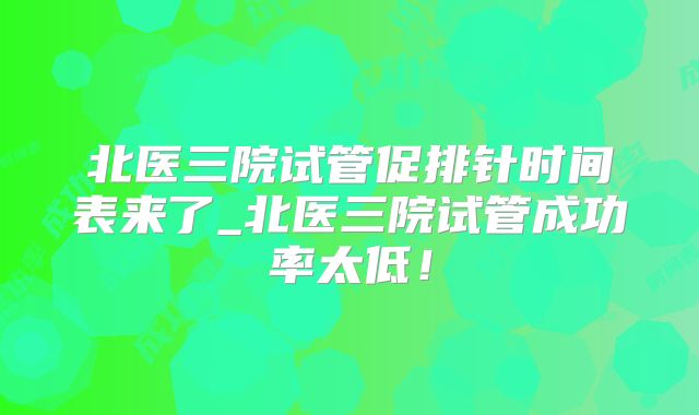 北医三院试管促排针时间表来了_北医三院试管成功率太低！