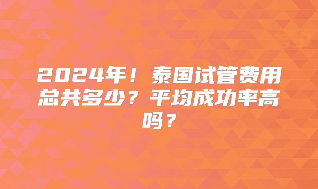 2024年!泰国试管费用总共多少?平均成功率高吗?