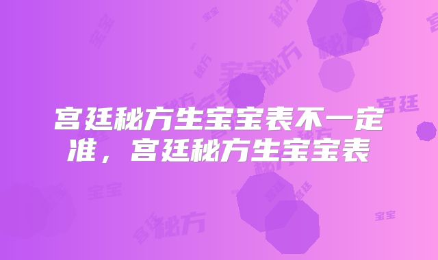 宫廷秘方生宝宝表不一定准，宫廷秘方生宝宝表