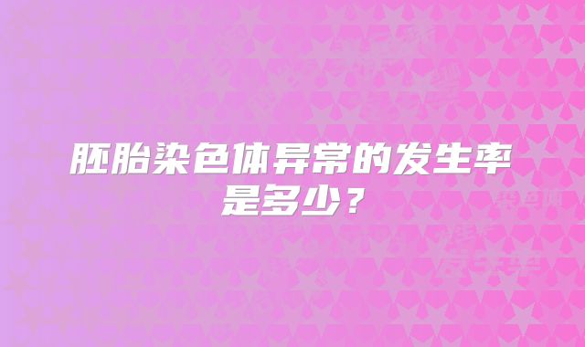 胚胎染色体异常的发生率是多少？