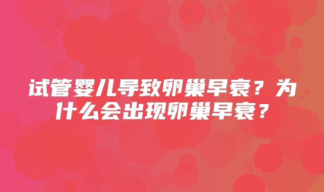 试管婴儿导致卵巢早衰？为什么会出现卵巢早衰？