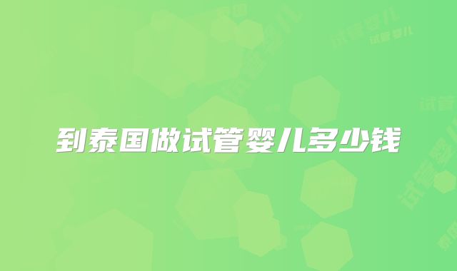 到泰国做试管婴儿多少钱