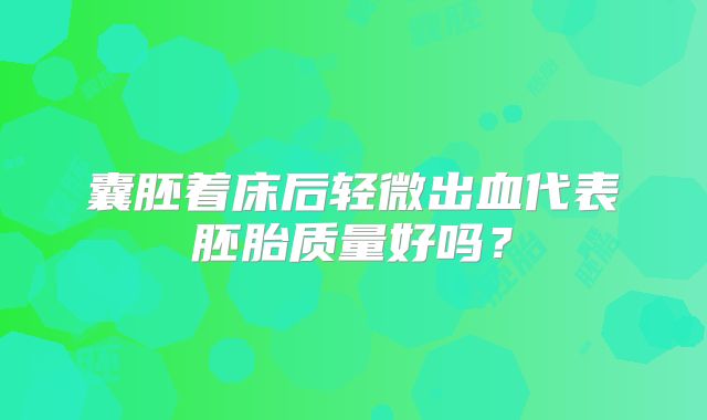 囊胚着床后轻微出血代表胚胎质量好吗？