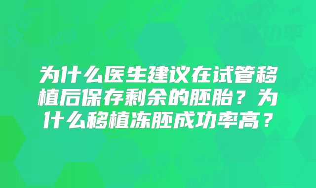 为什么医生建议在试管移植后保存剩余的胚胎？为什么移植冻胚成功率高？