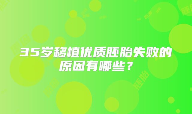 35岁移植优质胚胎失败的原因有哪些？