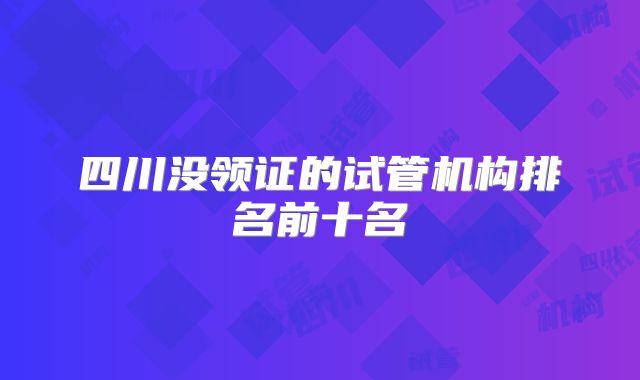 四川没领证的试管机构排名前十名