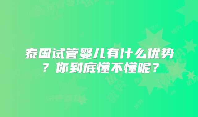 泰国试管婴儿有什么优势？你到底懂不懂呢？
