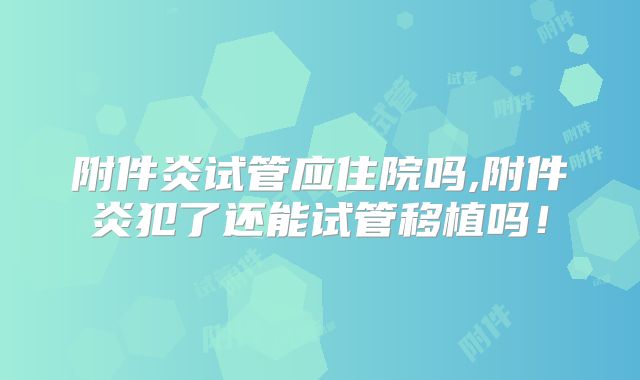 附件炎试管应住院吗,附件炎犯了还能试管移植吗!