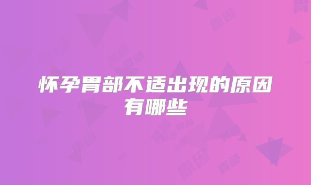 怀孕胃部不适出现的原因有哪些