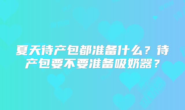 夏天待产包都准备什么?待产包要不要准备吸奶器?