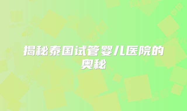 揭秘泰国试管婴儿医院的奥秘