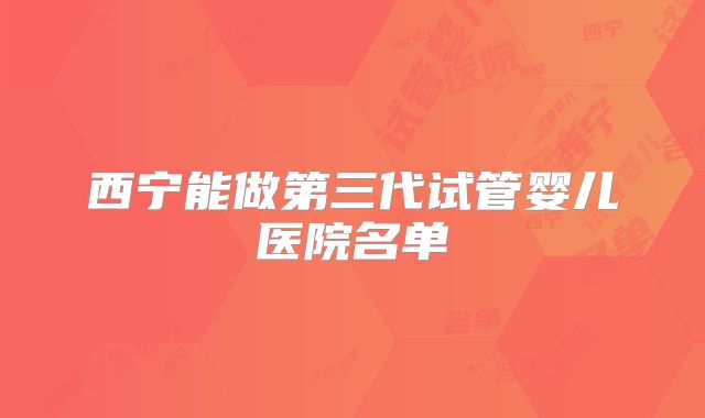 西宁能做第三代试管婴儿医院名单