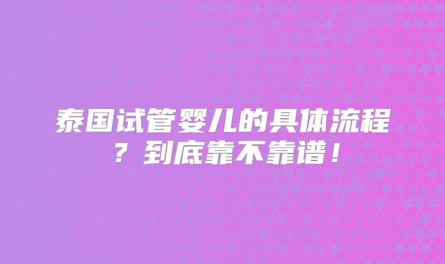 泰国试管婴儿的具体流程？到底靠不靠谱！