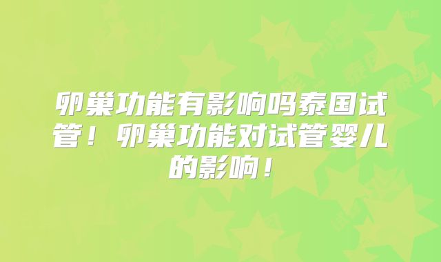 卵巢功能有影响吗泰国试管!卵巢功能对试管婴儿的影响!