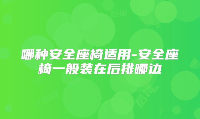 哪种安全座椅适用-安全座椅一般装在后排哪边