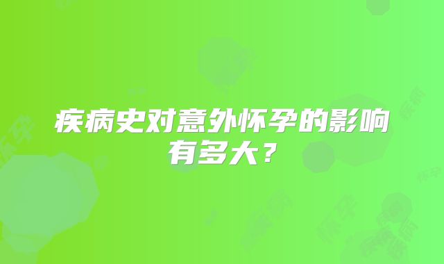 疾病史对意外怀孕的影响有多大?