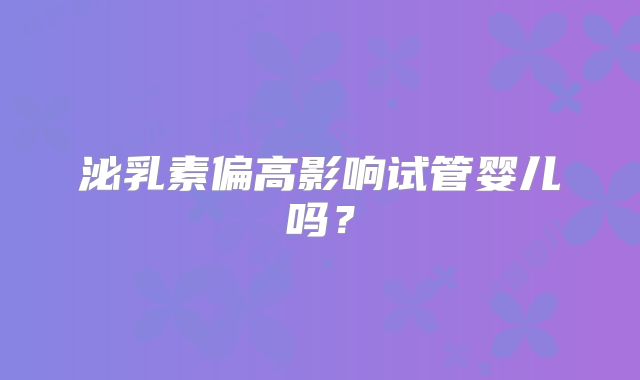 泌乳素偏高影响试管婴儿吗？