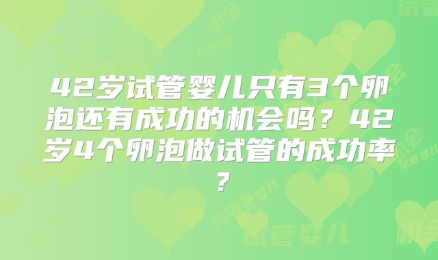 42岁试管婴儿只有3个卵泡还有成功的机会吗？42岁4个卵泡做试管的成功率？