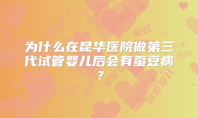 为什么在昆华医院做第三代试管婴儿后会有蚕豆病？