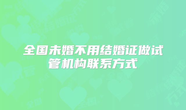 全国未婚不用结婚证做试管机构联系方式