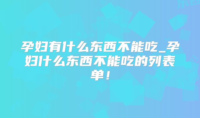 孕妇有什么东西不能吃_孕妇什么东西不能吃的列表单！
