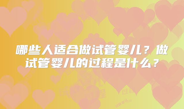 哪些人适合做试管婴儿？做试管婴儿的过程是什么？
