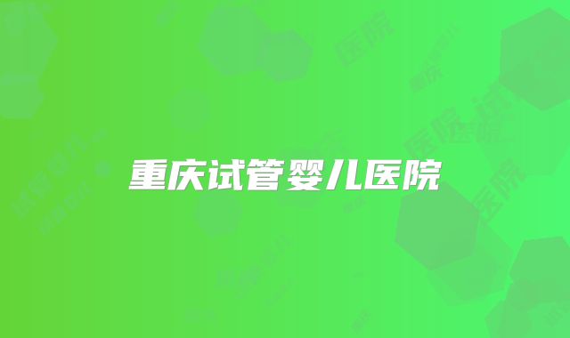 重庆试管婴儿医院