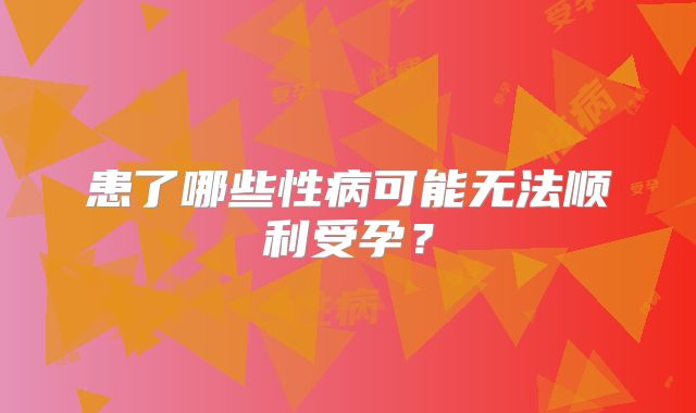 患了哪些性病可能无法顺利受孕？