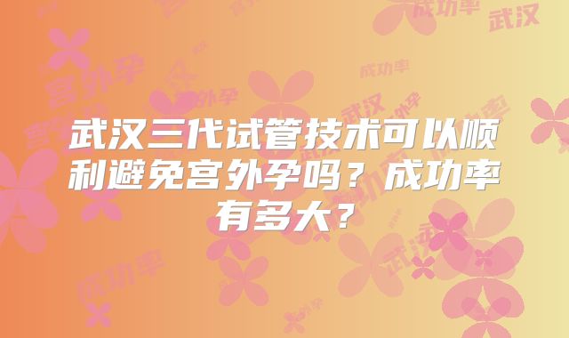 武汉三代试管技术可以顺利避免宫外孕吗?成功率有多大?