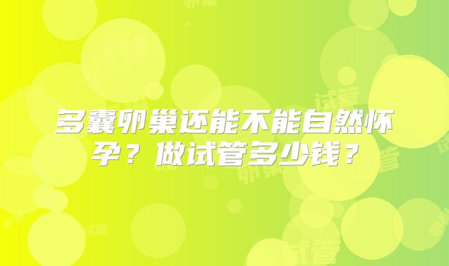 多囊卵巢还能不能自然怀孕?做试管多少钱?