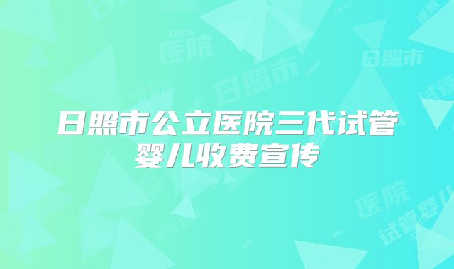 日照市公立医院三代试管婴儿收费宣传